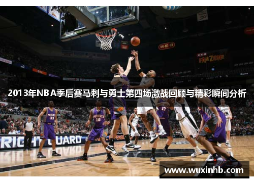 2013年NBA季后赛马刺与勇士第四场激战回顾与精彩瞬间分析
