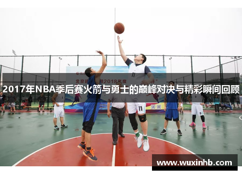2017年NBA季后赛火箭与勇士的巅峰对决与精彩瞬间回顾