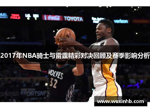 2017年NBA骑士与雷霆精彩对决回顾及赛季影响分析
