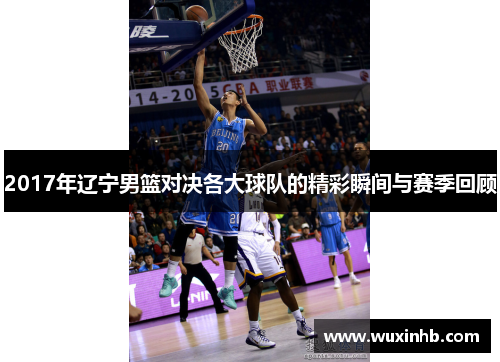 2017年辽宁男篮对决各大球队的精彩瞬间与赛季回顾