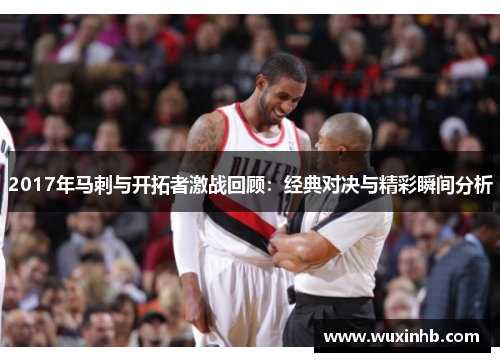 2017年马刺与开拓者激战回顾：经典对决与精彩瞬间分析