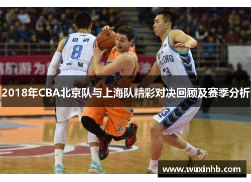 2018年CBA北京队与上海队精彩对决回顾及赛季分析