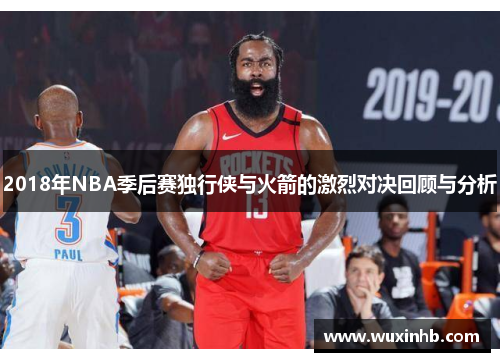 2018年NBA季后赛独行侠与火箭的激烈对决回顾与分析
