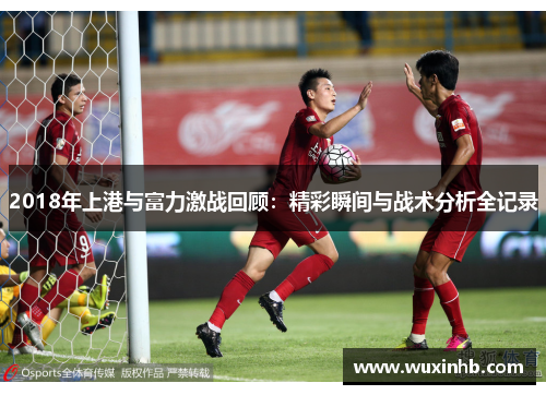 2018年上港与富力激战回顾：精彩瞬间与战术分析全记录
