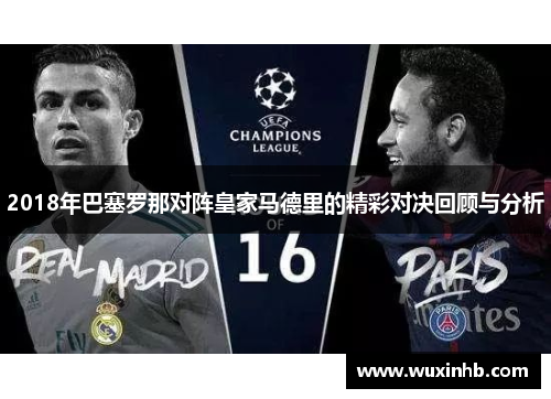 2018年巴塞罗那对阵皇家马德里的精彩对决回顾与分析 2018年巴塞罗那对阵皇家马德里的精彩对决回顾与分析