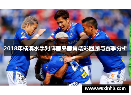 2018年横滨水手对阵鹿岛鹿角精彩回顾与赛季分析