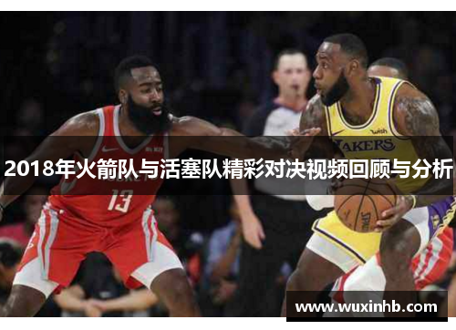 2018年火箭队与活塞队精彩对决视频回顾与分析