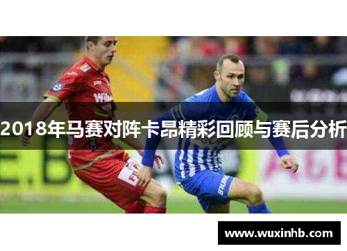 2018年马赛对阵卡昂精彩回顾与赛后分析