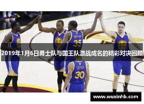 2019年1月6日勇士队与国王队激战成名的精彩对决回顾