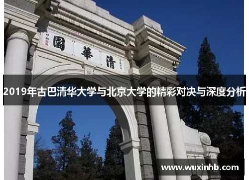 2019年古巴清华大学与北京大学的精彩对决与深度分析