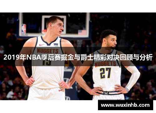 2019年NBA季后赛掘金与爵士精彩对决回顾与分析 2019年NBA季后赛掘金与爵士精彩对决回顾与分析