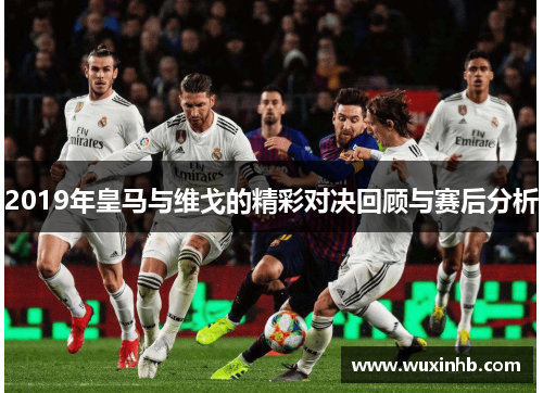 2019年皇马与维戈的精彩对决回顾与赛后分析