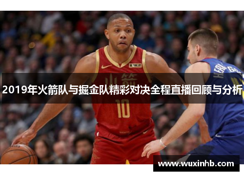 2019年火箭队与掘金队精彩对决全程直播回顾与分析