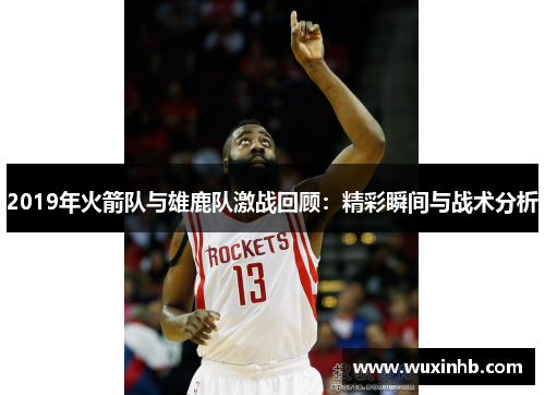 2019年火箭队与雄鹿队激战回顾：精彩瞬间与战术分析
