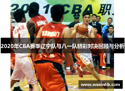 2020年CBA赛季辽宁队与八一队精彩对决回顾与分析