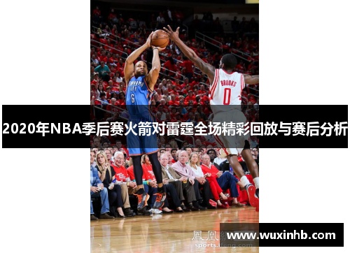 2020年NBA季后赛火箭对雷霆全场精彩回放与赛后分析