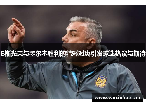 B斯光荣与墨尔本胜利的精彩对决引发球迷热议与期待