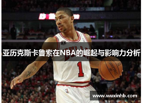 亚历克斯卡鲁索在NBA的崛起与影响力分析