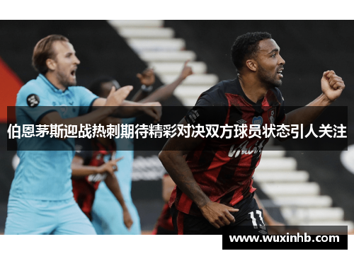 伯恩茅斯迎战热刺期待精彩对决双方球员状态引人关注