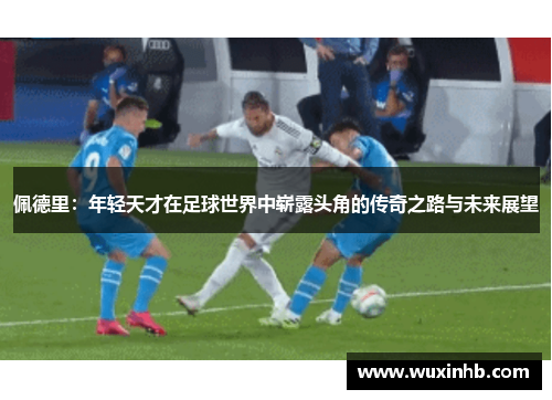 佩德里：年轻天才在足球世界中崭露头角的传奇之路与未来展望