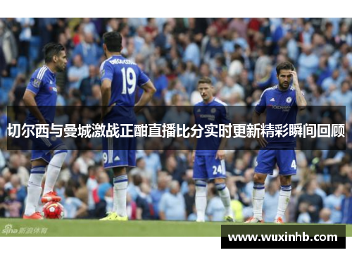 切尔西与曼城激战正酣直播比分实时更新精彩瞬间回顾