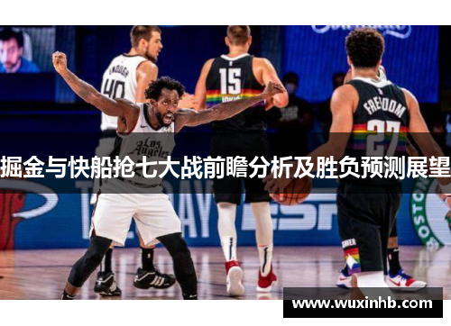 掘金与快船抢七大战前瞻分析及胜负预测展望